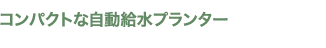 コンパクトな自動給水プランター