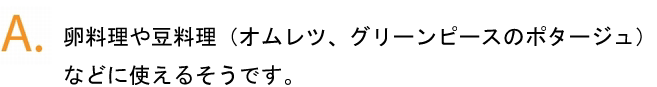 卵料理や豆料理などに使えるそうです。