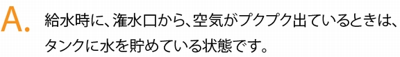 給水時に、潅水口から、空気がプクプク出ているときは、タンクに水を貯めている状態です。