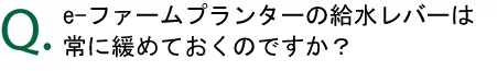 給水レバーは常に緩めておくのですか？