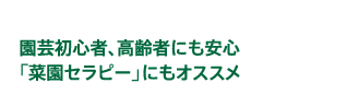 園芸初心者、高齢者にも安心「菜園セラピー」にもオススメ